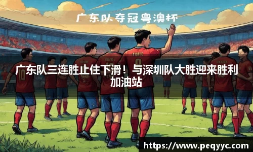 广东队三连胜止住下滑！与深圳队大胜迎来胜利加油站