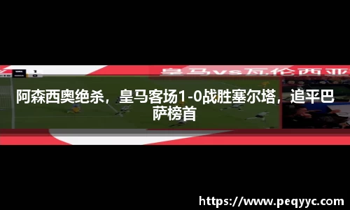 阿森西奥绝杀，皇马客场1-0战胜塞尔塔，追平巴萨榜首