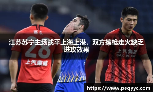 江苏苏宁主场战平上海上港，双方擦枪走火缺乏进攻效果