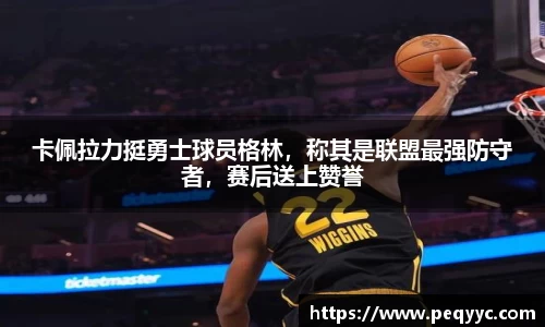 卡佩拉力挺勇士球员格林，称其是联盟最强防守者，赛后送上赞誉