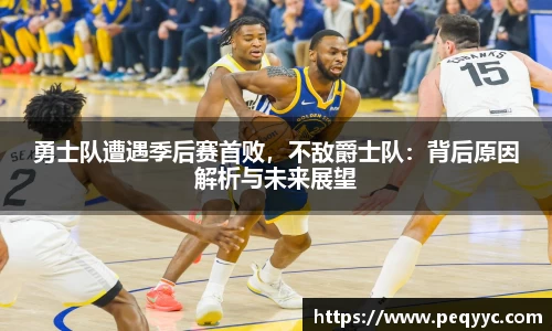 勇士队遭遇季后赛首败，不敌爵士队：背后原因解析与未来展望
