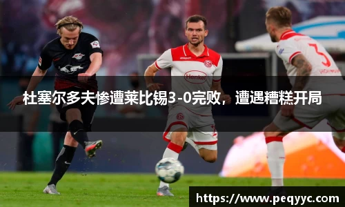 杜塞尔多夫惨遭莱比锡3-0完败，遭遇糟糕开局