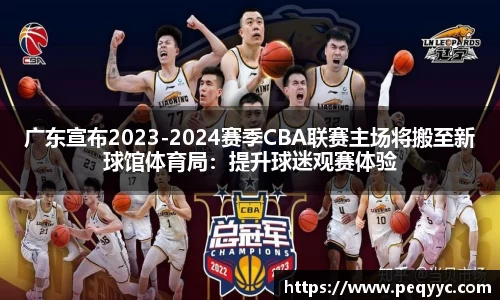 广东宣布2023-2024赛季CBA联赛主场将搬至新球馆体育局：提升球迷观赛体验
