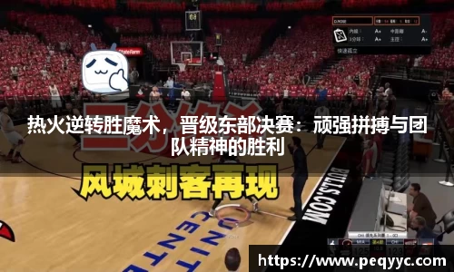 热火逆转胜魔术，晋级东部决赛：顽强拼搏与团队精神的胜利