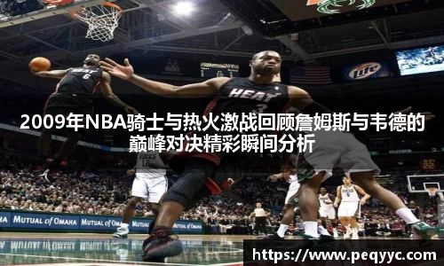 2009年NBA骑士与热火激战回顾詹姆斯与韦德的巅峰对决精彩瞬间分析