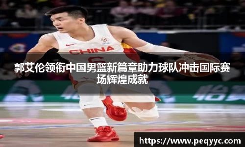 郭艾伦领衔中国男篮新篇章助力球队冲击国际赛场辉煌成就