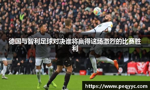 德国与智利足球对决谁将赢得这场激烈的比赛胜利