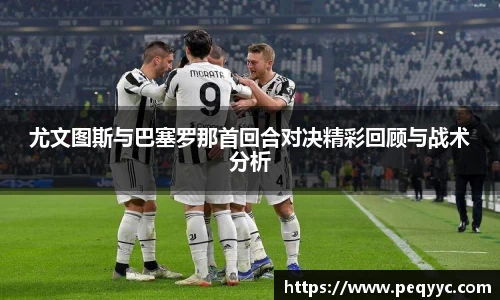 尤文图斯与巴塞罗那首回合对决精彩回顾与战术分析