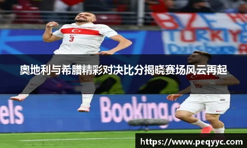 奥地利与希腊精彩对决比分揭晓赛场风云再起