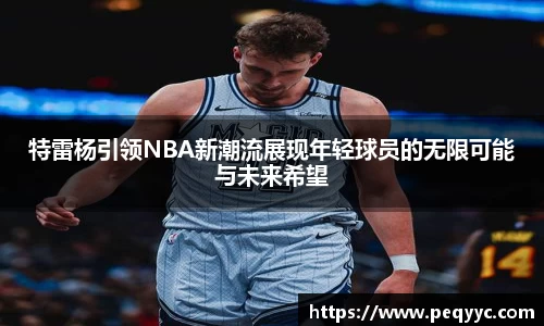 特雷杨引领NBA新潮流展现年轻球员的无限可能与未来希望