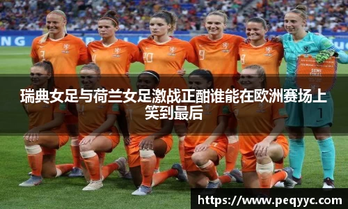 瑞典女足与荷兰女足激战正酣谁能在欧洲赛场上笑到最后